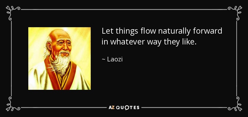 Let things flow naturally forward in whatever way they like. - Laozi