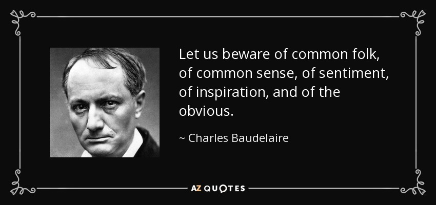 Let us beware of common folk, of common sense, of sentiment, of inspiration, and of the obvious. - Charles Baudelaire