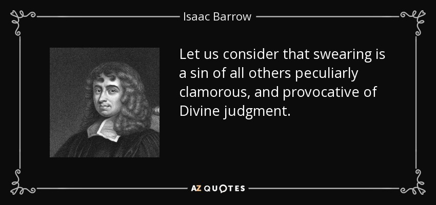 Let us consider that swearing is a sin of all others peculiarly clamorous, and provocative of Divine judgment. - Isaac Barrow