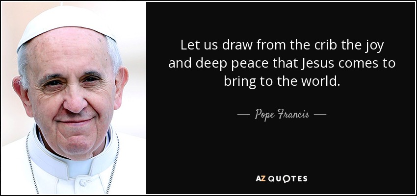 Let us draw from the crib the joy and deep peace that Jesus comes to bring to the world. - Pope Francis