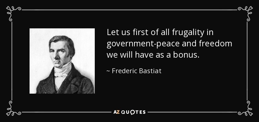 Let us first of all frugality in government-peace and freedom we will have as a bonus. - Frederic Bastiat