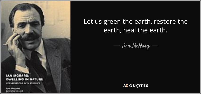 Let us green the earth, restore the earth, heal the earth. - Ian McHarg