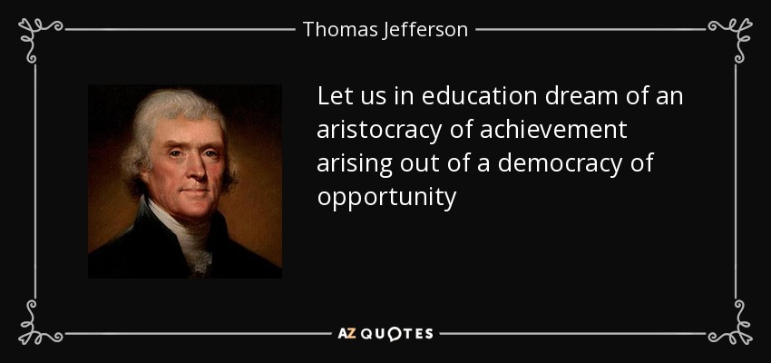 Let us in education dream of an aristocracy of achievement arising out of a democracy of opportunity - Thomas Jefferson