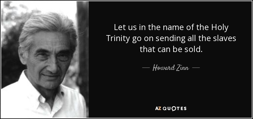 Let us in the name of the Holy Trinity go on sending all the slaves that can be sold. - Howard Zinn