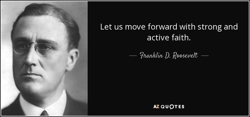 Let us move forward with strong and active faith. - Franklin D. Roosevelt