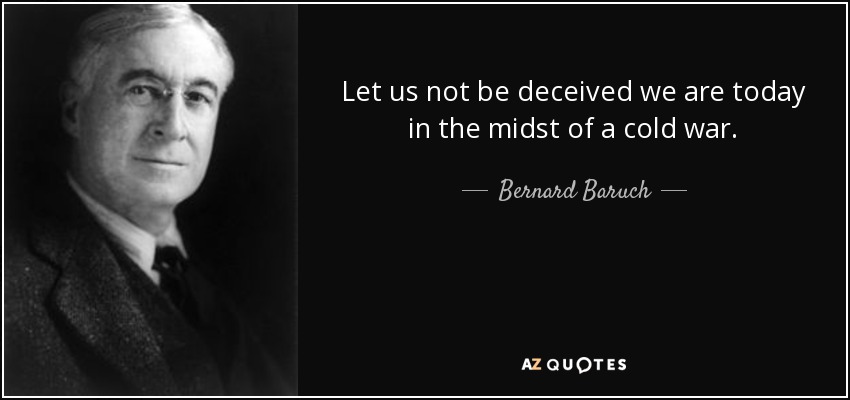 Let us not be deceived we are today in the midst of a cold war. - Bernard Baruch