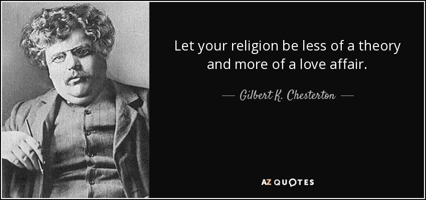 Let your religion be less of a theory and more of a love affair. - Gilbert K. Chesterton