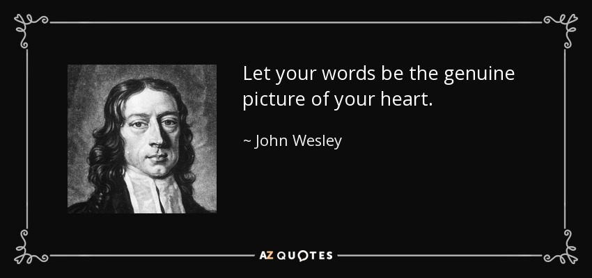 Let your words be the genuine picture of your heart. - John Wesley