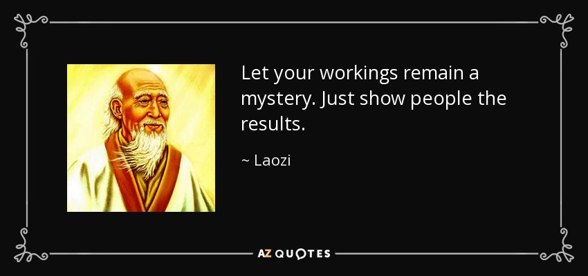 Let your workings remain a mystery. Just show people the results. - Laozi