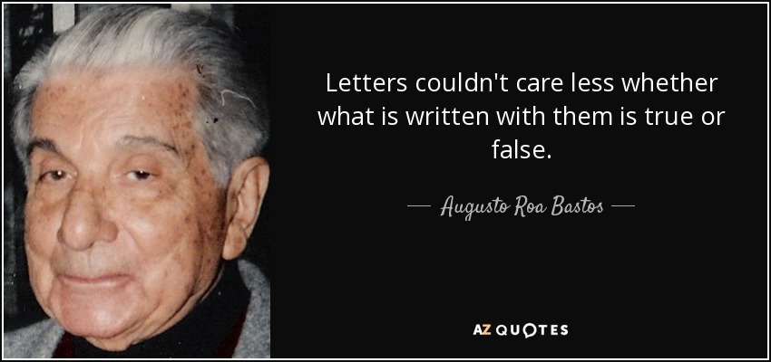 Letters couldn't care less whether what is written with them is true or false. - Augusto Roa Bastos