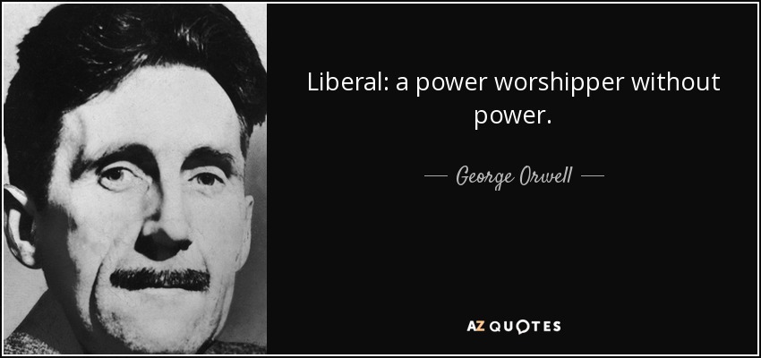 Liberal: a power worshipper without power. - George Orwell