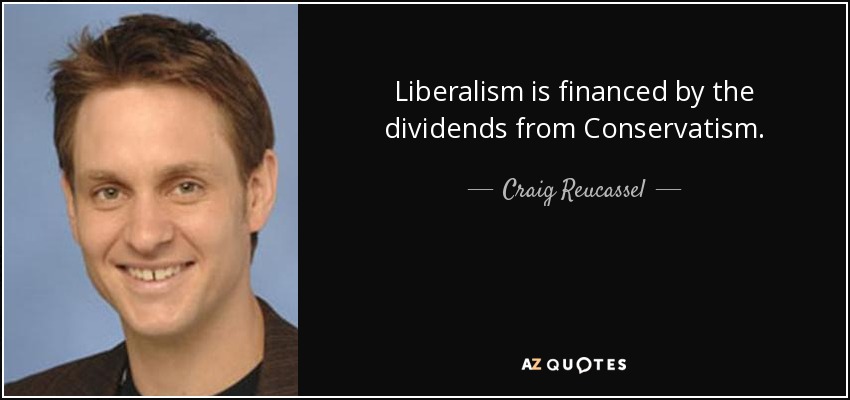 Liberalism is financed by the dividends from Conservatism. - Craig Reucassel