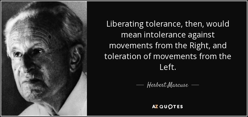 Liberating tolerance, then, would mean intolerance against movements from the Right, and toleration of movements from the Left. - Herbert Marcuse