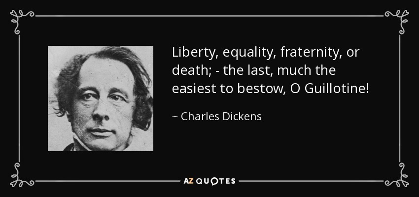 Liberty, equality, fraternity, or death; - the last, much the easiest to bestow, O Guillotine! - Charles Dickens
