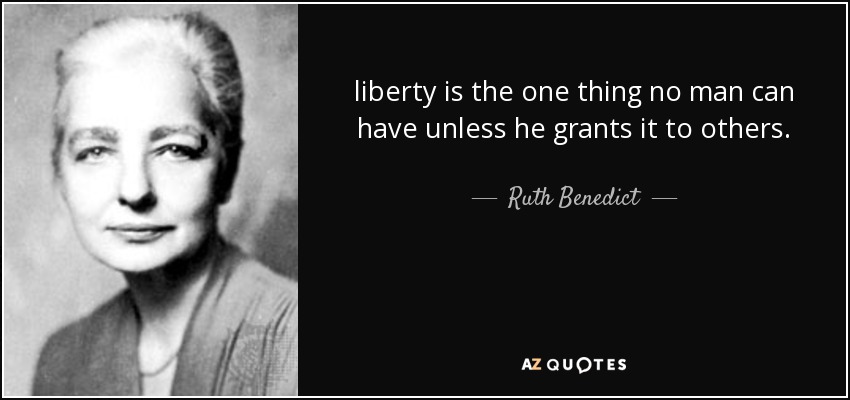 liberty is the one thing no man can have unless he grants it to others. - Ruth Benedict