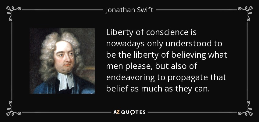 Liberty of conscience is nowadays only understood to be the liberty of believing what men please, but also of endeavoring to propagate that belief as much as they can. - Jonathan Swift