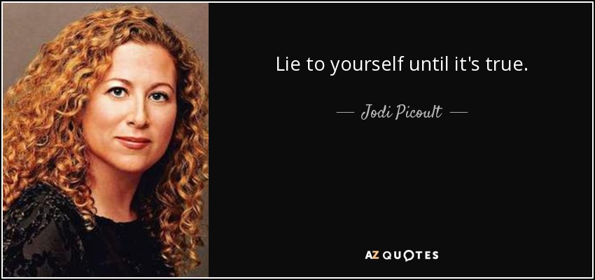 Lie to yourself until it's true. - Jodi Picoult