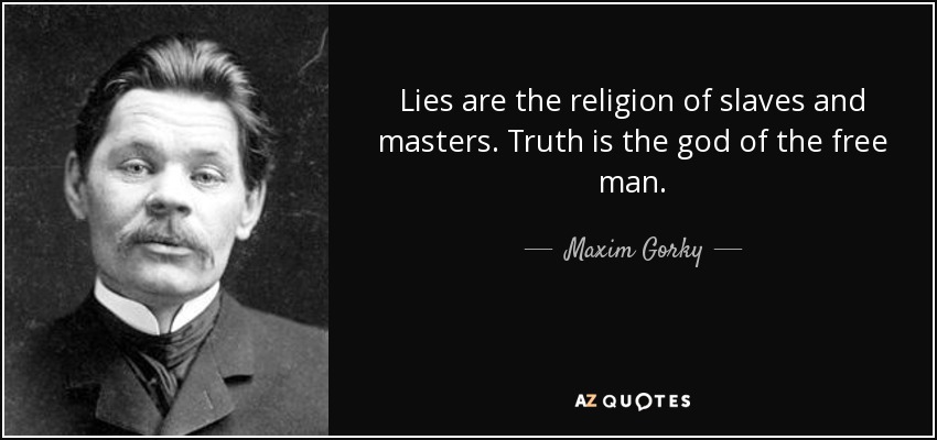 Lies are the religion of slaves and masters. Truth is the god of the free man. - Maxim Gorky