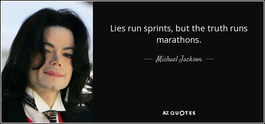 Lies run sprints, but the truth runs marathons. - Michael Jackson