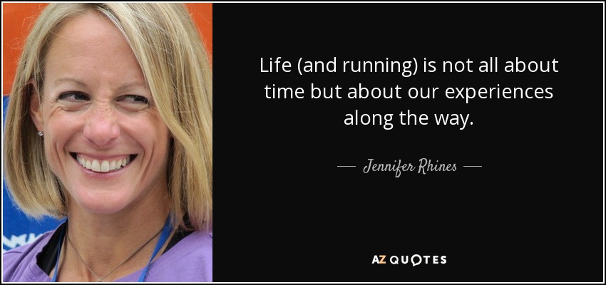 Life (and running) is not all about time but about our experiences along the way. - Jennifer Rhines