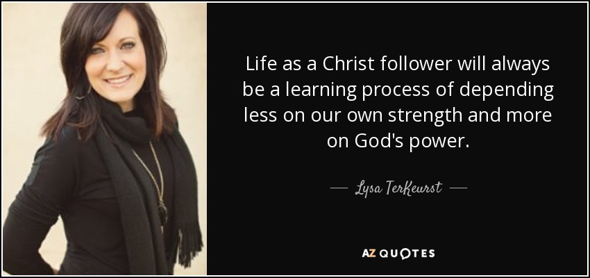 Life as a Christ follower will always be a learning process of depending less on our own strength and more on God's power. - Lysa TerKeurst