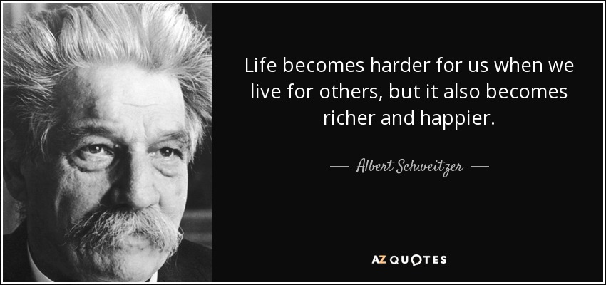 Life becomes harder for us when we live for others, but it also becomes richer and happier. - Albert Schweitzer