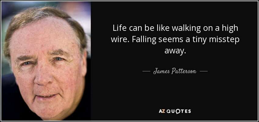 Life can be like walking on a high wire. Falling seems a tiny misstep away. - James Patterson