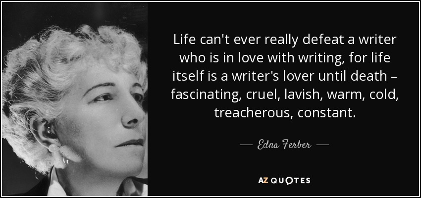 Life can't ever really defeat a writer who is in love with writing, for life itself is a writer's lover until death – fascinating, cruel, lavish, warm, cold, treacherous, constant. - Edna Ferber