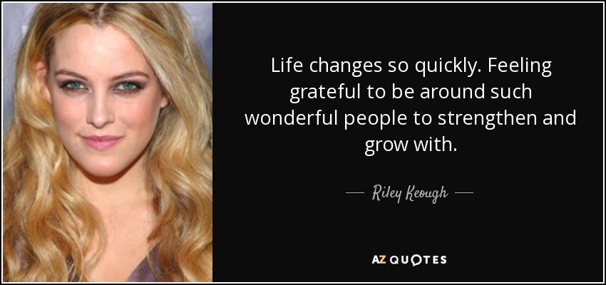 Life changes so quickly. Feeling grateful to be around such wonderful people to strengthen and grow with. - Riley Keough