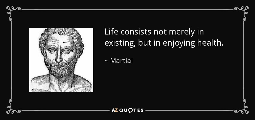 Life consists not merely in existing, but in enjoying health. - Martial