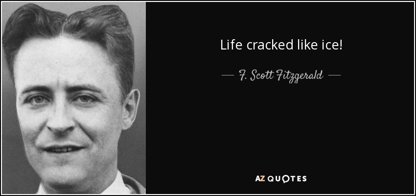 Life cracked like ice! - F. Scott Fitzgerald