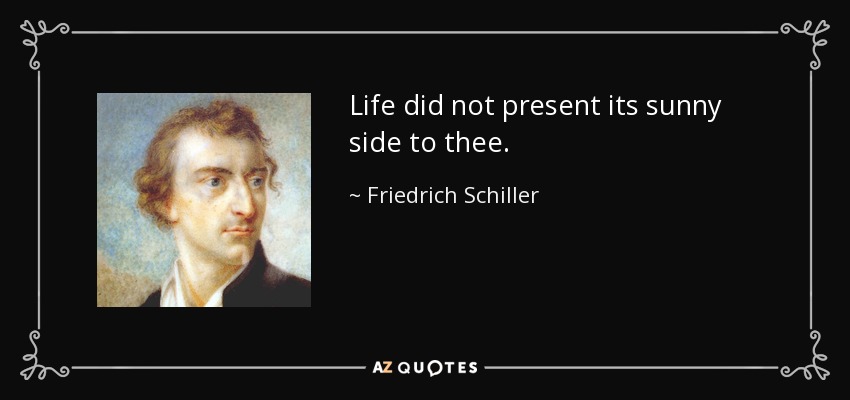 Life did not present its sunny side to thee. - Friedrich Schiller