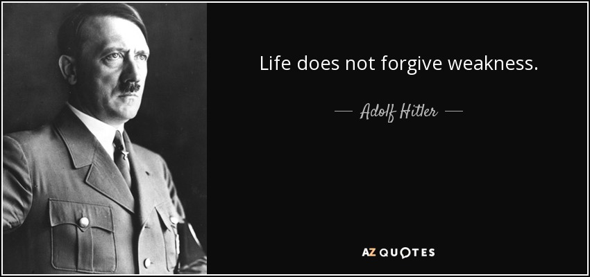 Life does not forgive weakness. - Adolf Hitler
