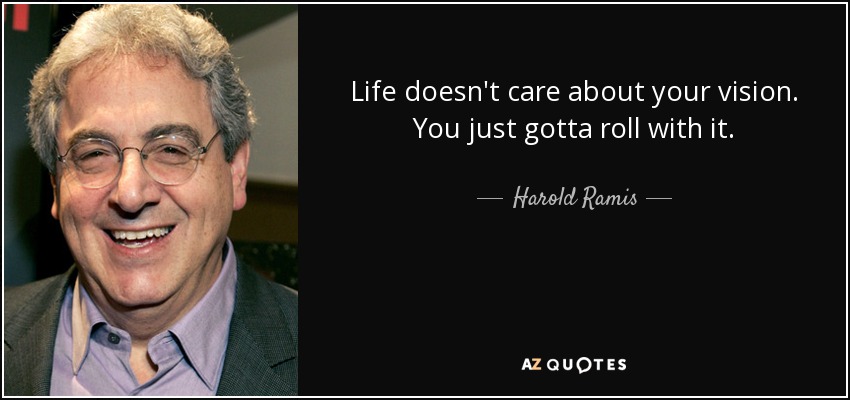 Life doesn't care about your vision. You just gotta roll with it. - Harold Ramis