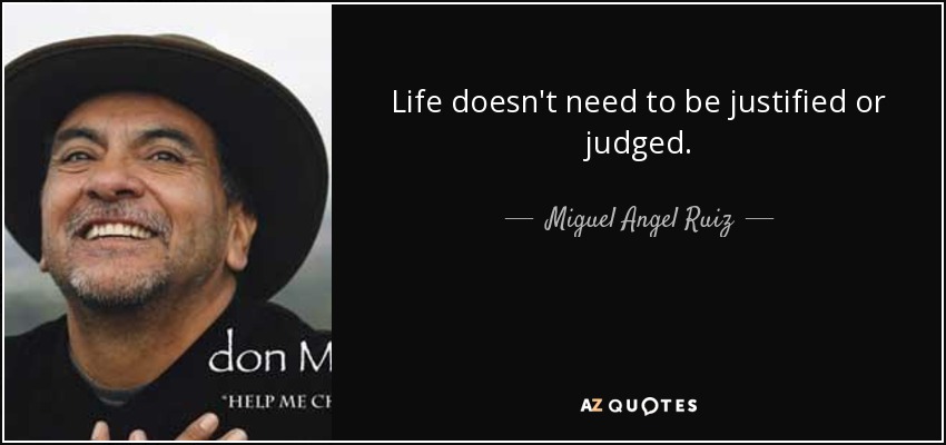 Life doesn't need to be justified or judged. - Miguel Angel Ruiz