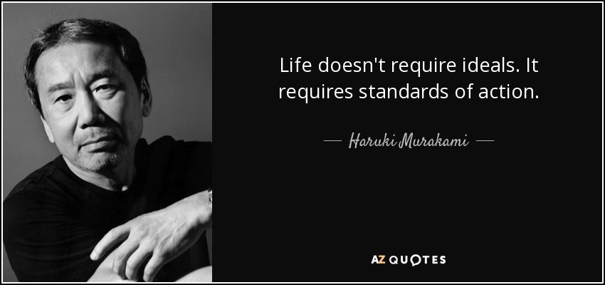 Life doesn't require ideals. It requires standards of action. - Haruki Murakami