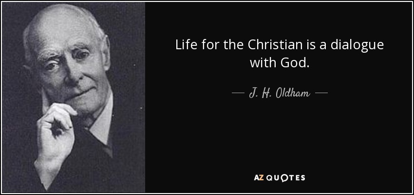 Life for the Christian is a dialogue with God. - J. H. Oldham