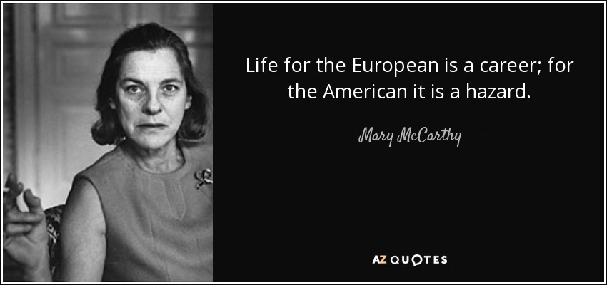 Life for the European is a career; for the American it is a hazard. - Mary McCarthy