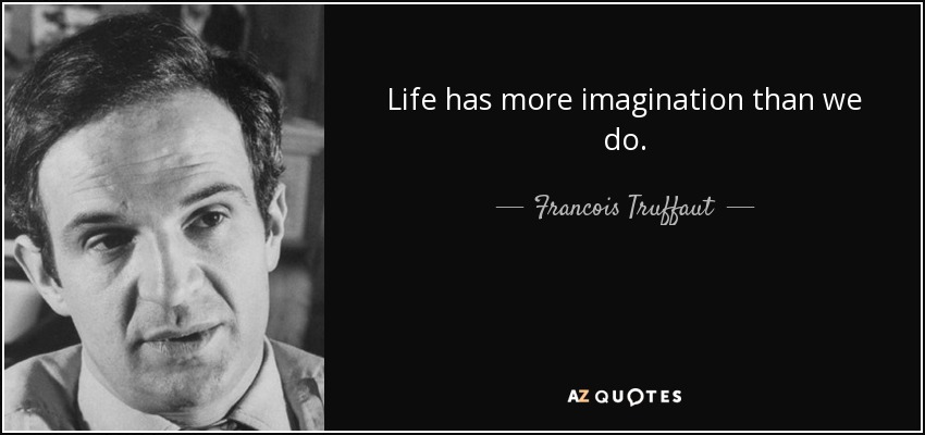 Life has more imagination than we do. - Francois Truffaut