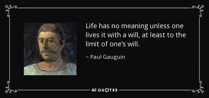 Life has no meaning unless one lives it with a will, at least to the limit of one's will. - Paul Gauguin