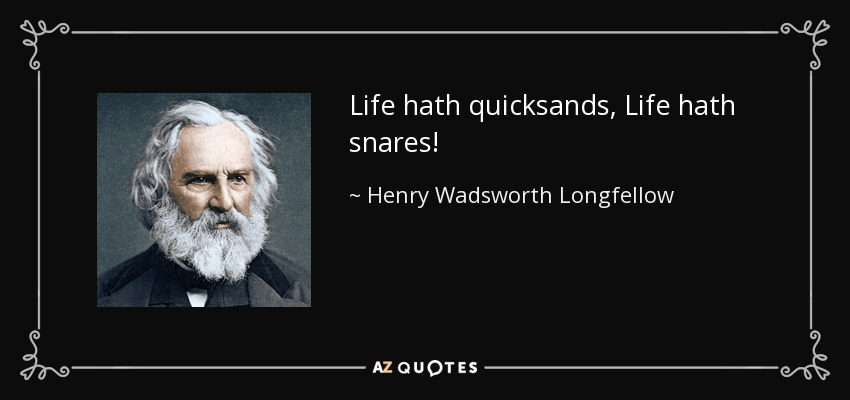 Life hath quicksands, Life hath snares! - Henry Wadsworth Longfellow
