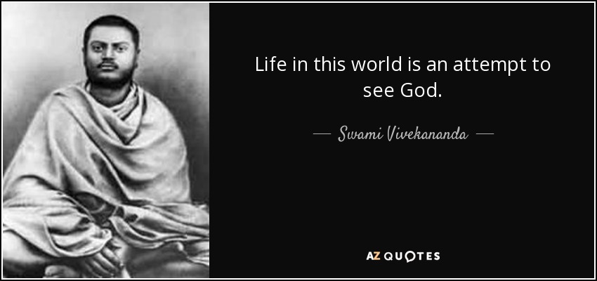 Life in this world is an attempt to see God. - Swami Vivekananda