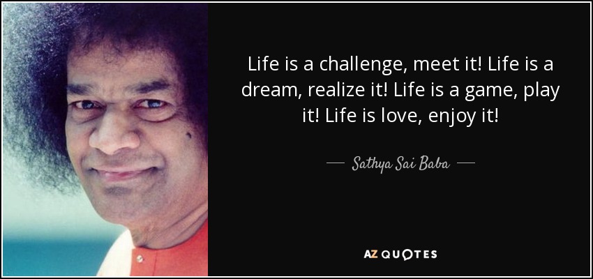 Quote Life Is A Challenge Meet It Life Is A Dream Realize It Life Is A Game Play It Life Is Sathya Sai Baba 55 21 77 