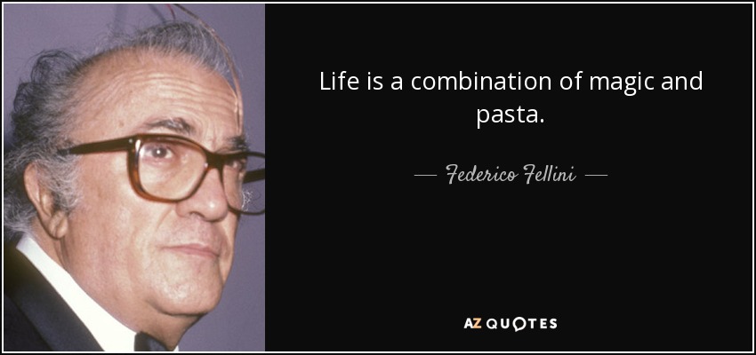 Life is a combination of magic and pasta. - Federico Fellini