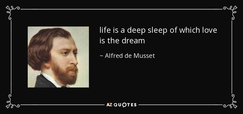 life is a deep sleep of which love is the dream - Alfred de Musset