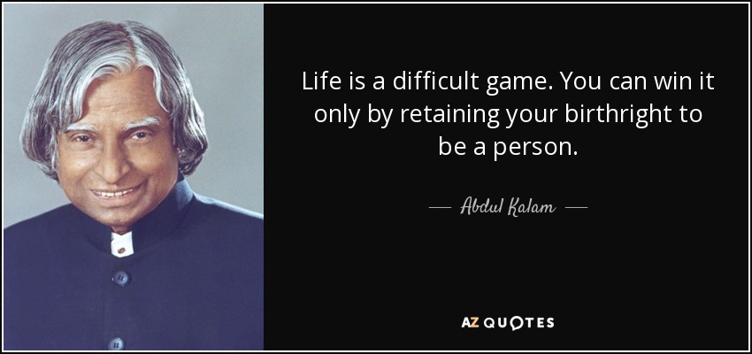 Life is a difficult game. You can win it only by retaining your birthright to be a person. - Abdul Kalam