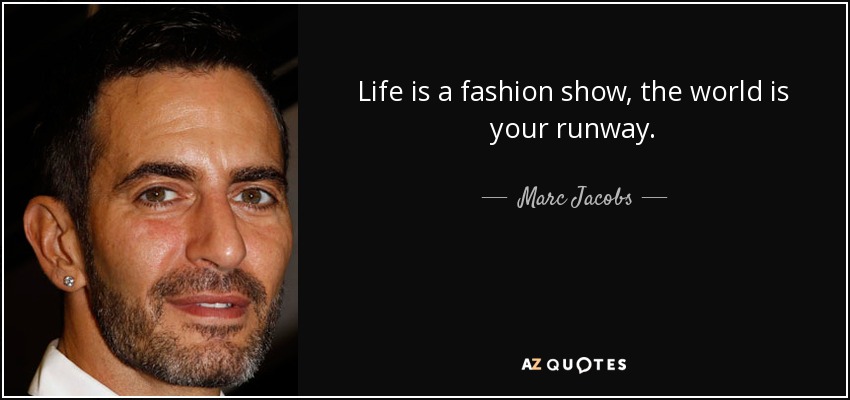 Life is a fashion show, the world is your runway. - Marc Jacobs