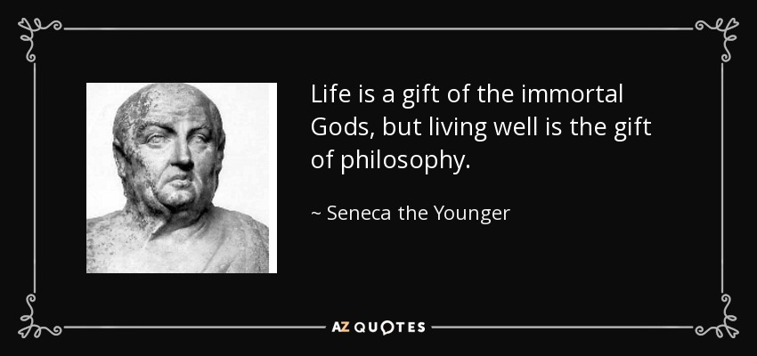 Life is a gift of the immortal Gods, but living well is the gift of philosophy. - Seneca the Younger