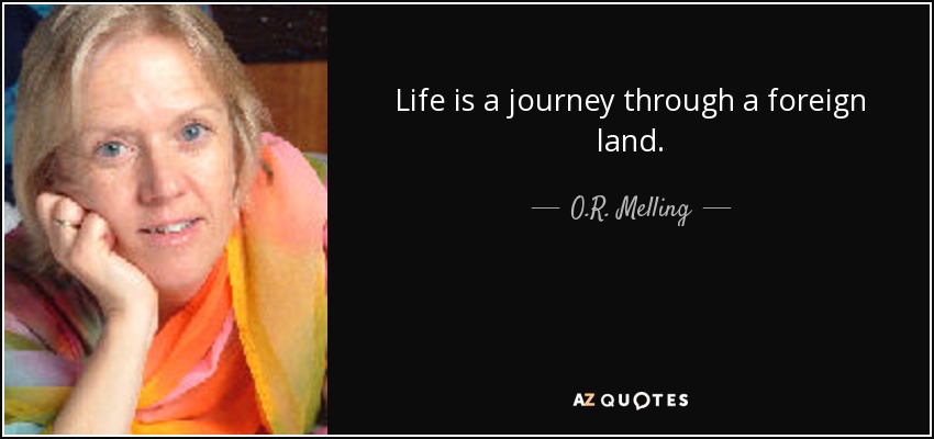 Life is a journey through a foreign land. - O.R. Melling