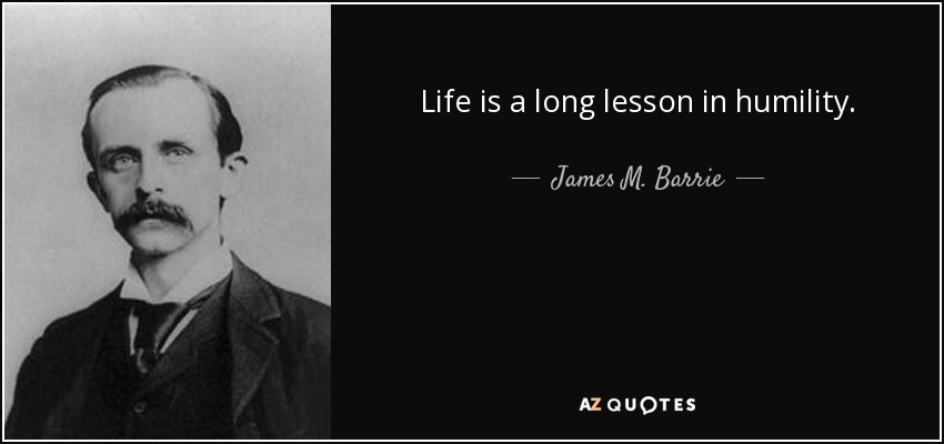 Life is a long lesson in humility. - James M. Barrie